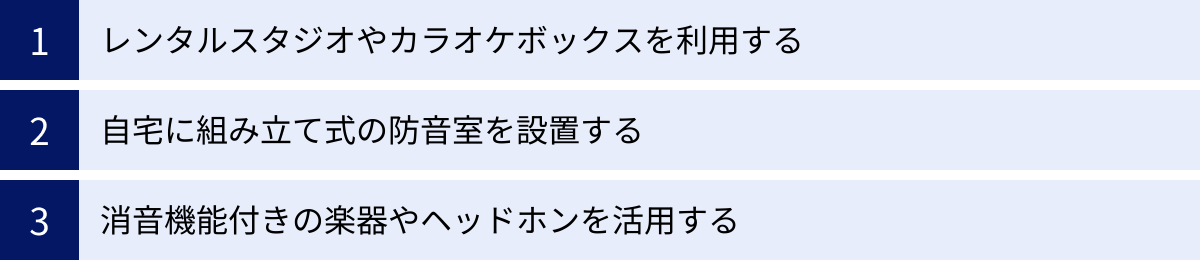 レンタルスタジオやカラオケボックスを利用する、自宅に組み立て式の防音室を設置する、消音機能付きの楽器やヘッドホンを活用する