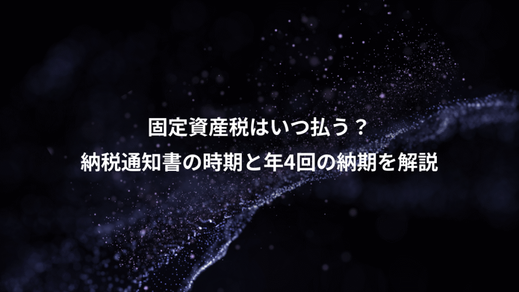 固定資産税はいつ払う？、納税通知書の時期と年4回の納期を解説