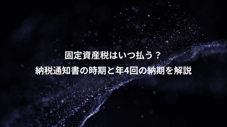 固定資産税はいつ払う？、納税通知書の時期と年4回の納期を解説