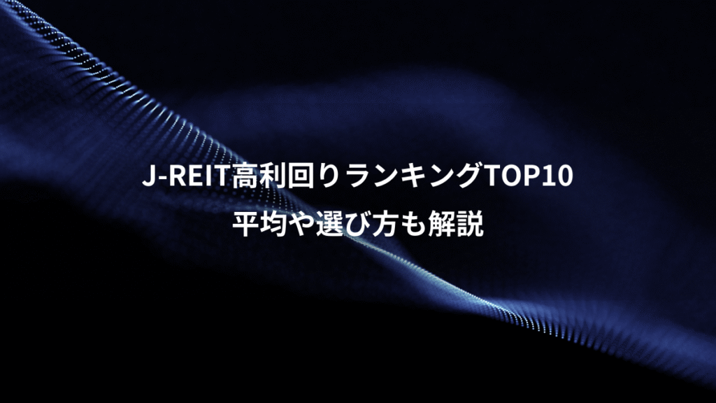 J-REIT高利回りランキングTOP10、平均や選び方も解説