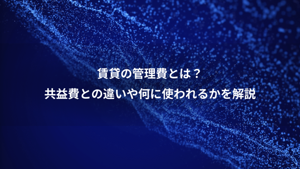 賃貸の管理費とは？、共益費との違いや何に使われるかを解説