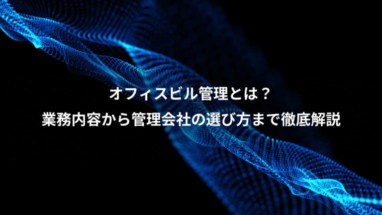 オフィスビル管理とは？、業務内容から管理会社の選び方まで徹底解説