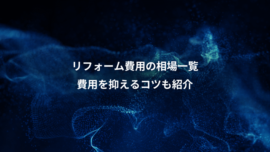リフォーム費用の相場一覧、費用を抑えるコツも紹介