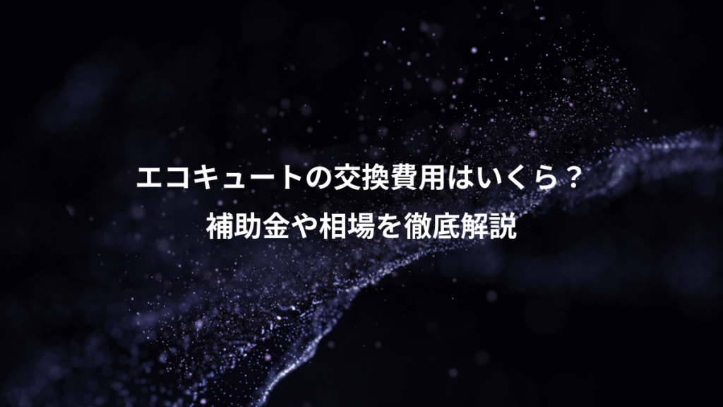 エコキュートの交換費用はいくら？、補助金や相場を徹底解説