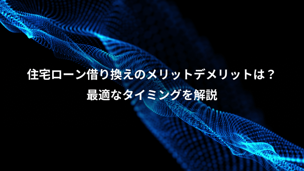 住宅ローン借り換えのメリットデメリットは？、最適なタイミングを解説