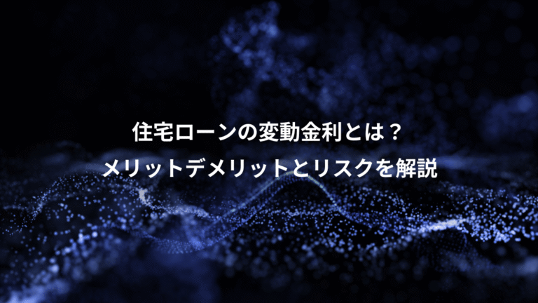住宅ローンの変動金利とは？、メリットデメリットとリスクを解説