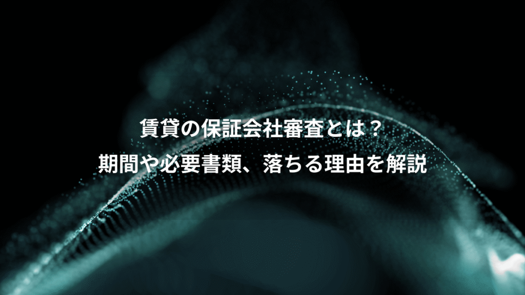 賃貸の保証会社審査とは？、期間や必要書類、落ちる理由を解説