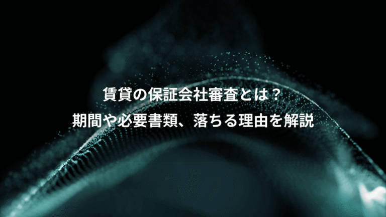賃貸の保証会社審査とは?、期間や必要書類、落ちる理由を解説