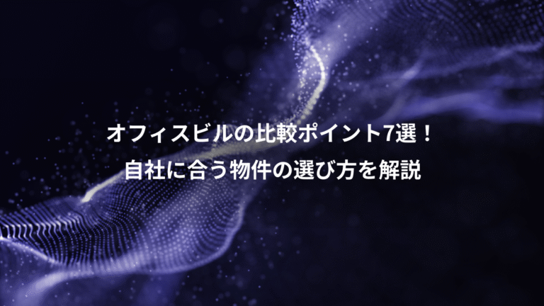 オフィスビルの比較ポイント7選！、自社に合う物件の選び方を解説