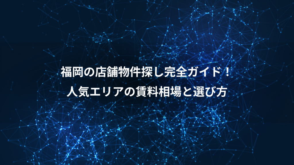 福岡の店舗物件探し完全ガイド！、人気エリアの賃料相場と選び方