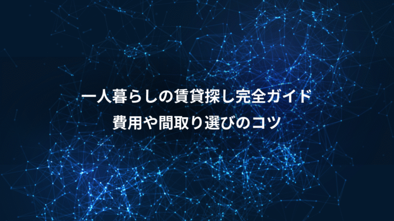 一人暮らしの賃貸探し完全ガイド、費用や間取り選びのコツ