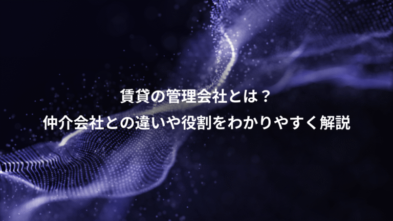 賃貸の管理会社とは？、仲介会社との違いや役割をわかりやすく解説