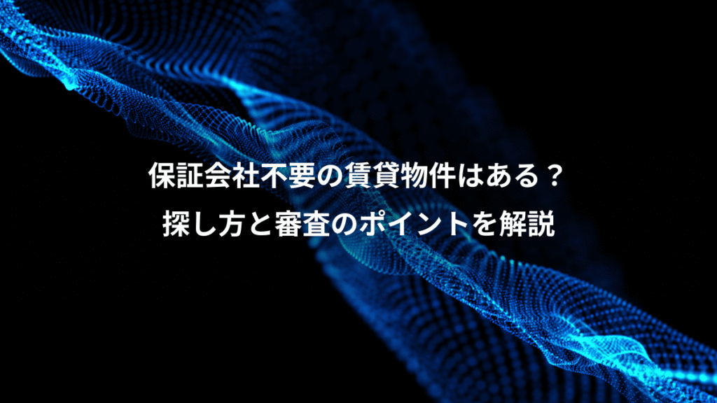 保証会社不要の賃貸物件はある？、探し方と審査のポイントを解説