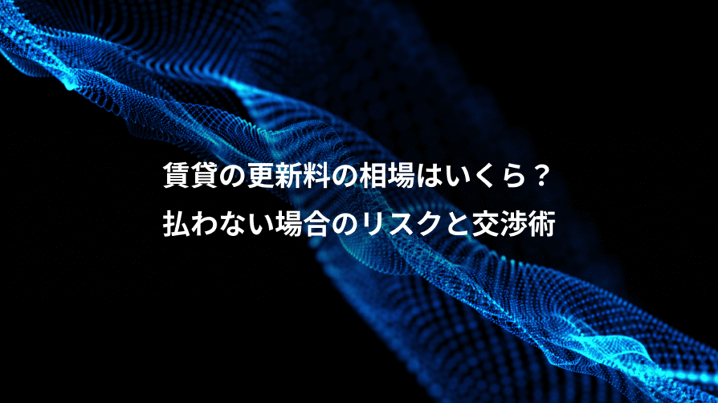 賃貸の更新料の相場はいくら？、払わない場合のリスクと交渉術