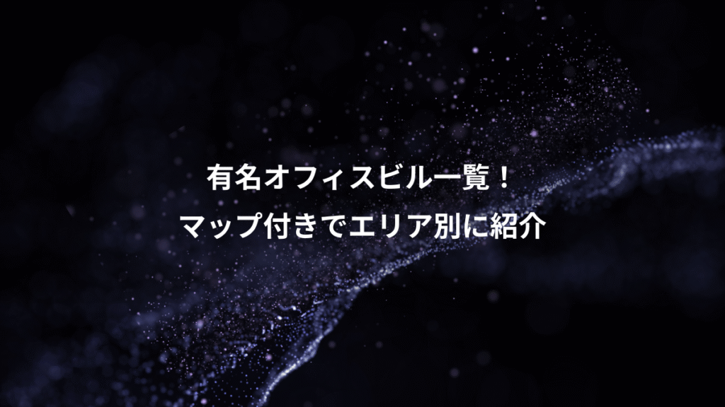 有名オフィスビル一覧！、マップ付きでエリア別に紹介