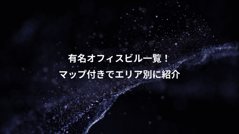 有名オフィスビル一覧！、マップ付きでエリア別に紹介