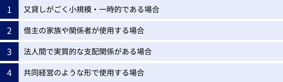 又貸しがごく小規模・一時的である場合、借主の家族や関係者が使用する場合、法人間で実質的な支配関係がある場合、共同経営のような形で使用する場合