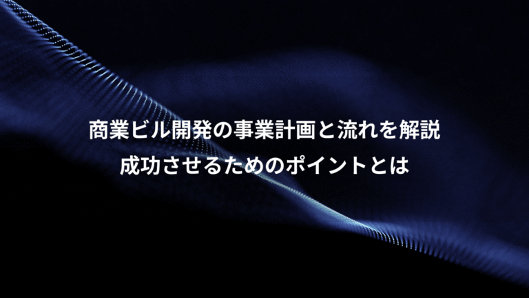 商業ビル開発の事業計画と流れを解説、成功させるためのポイントとは
