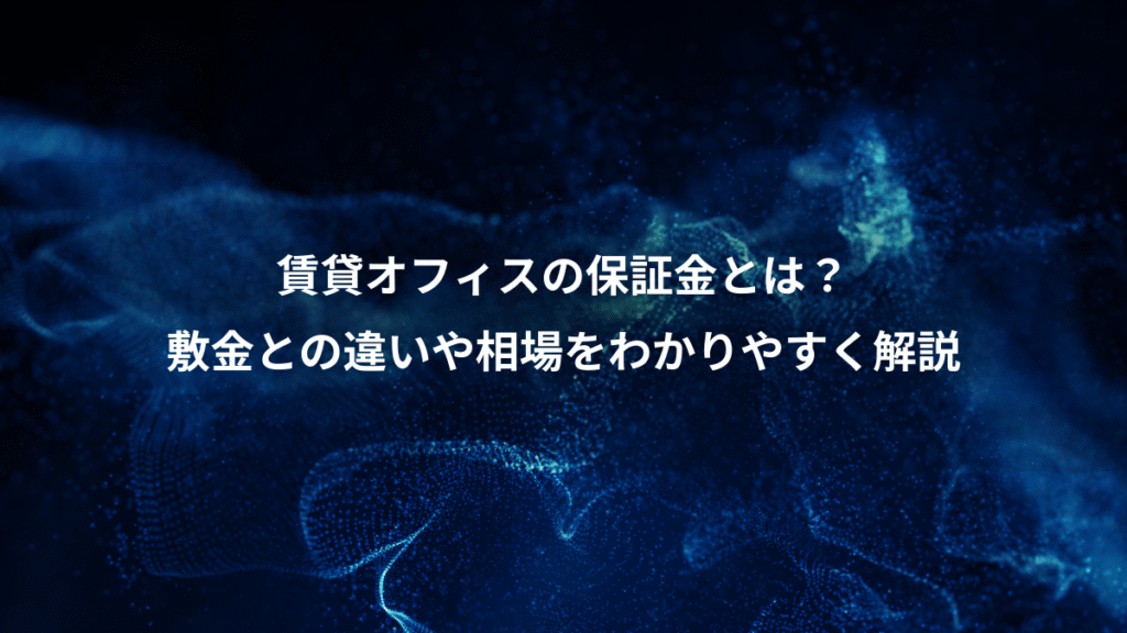 賃貸オフィスの保証金とは？、敷金との違いや相場をわかりやすく解説