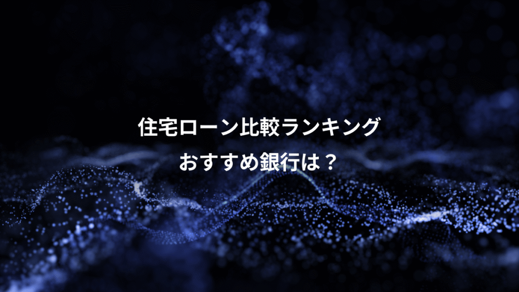 住宅ローン比較ランキング、おすすめ銀行は？