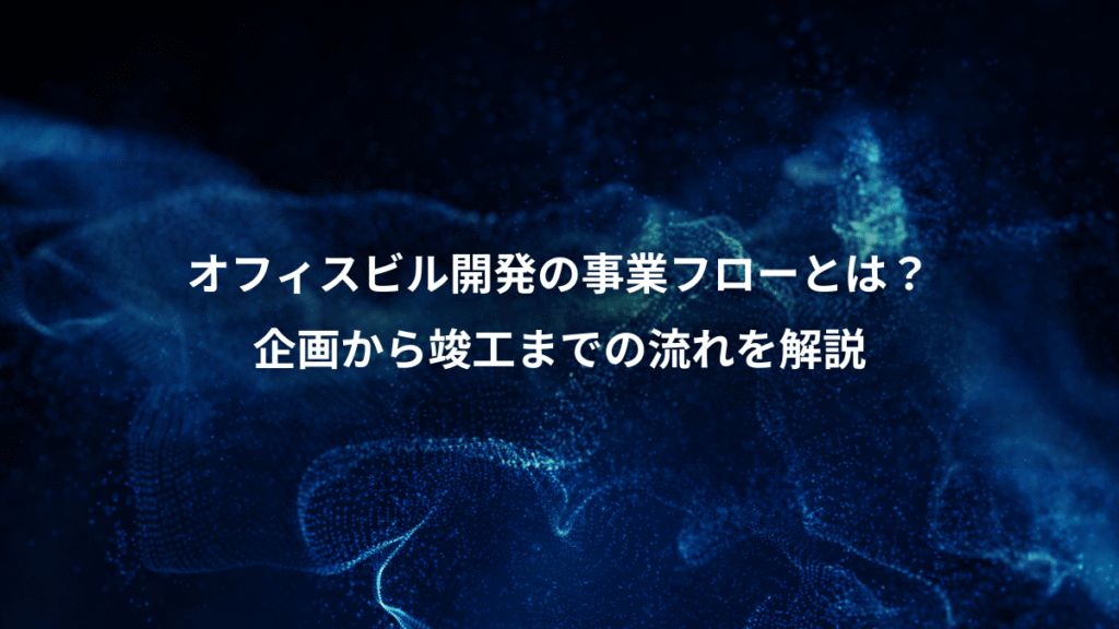オフィスビル開発の事業フローとは？、企画から竣工までの流れを解説