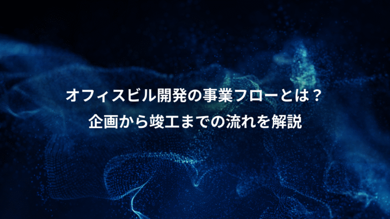オフィスビル開発の事業フローとは？、企画から竣工までの流れを解説