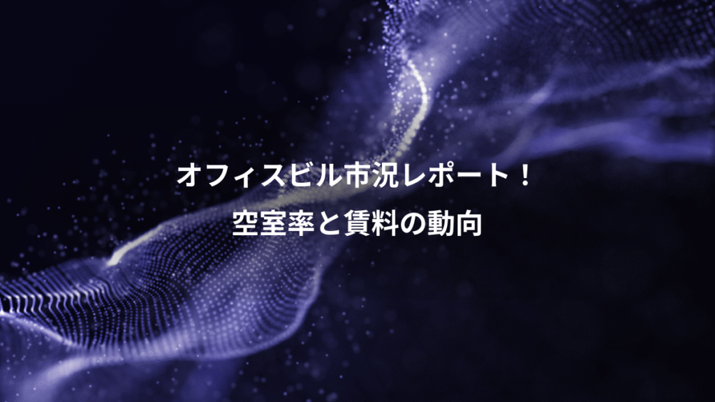 オフィスビル市況レポート！、空室率と賃料の動向