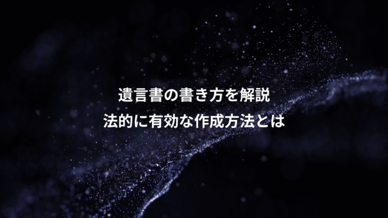 遺言書の書き方を解説、法的に有効な作成方法とは