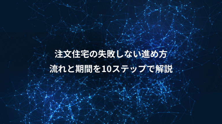 注文住宅の失敗しない進め方、流れと期間を10ステップで解説