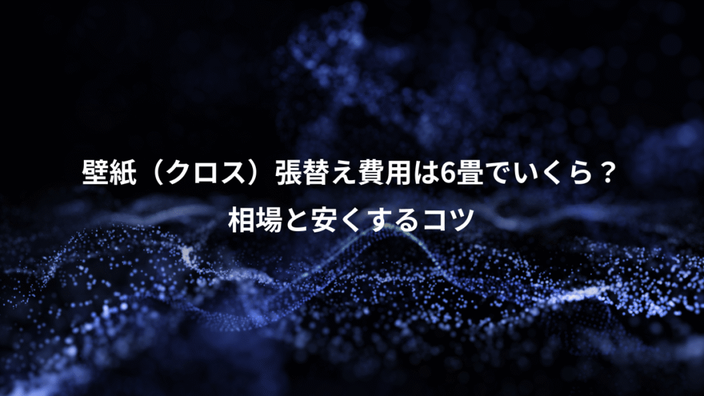 壁紙（クロス）張替え費用は6畳でいくら？、相場と安くするコツ