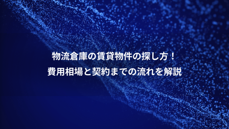 物流倉庫の賃貸物件の探し方！、費用相場と契約までの流れを解説