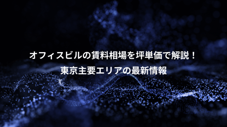 オフィスビルの賃料相場を坪単価で解説！、東京主要エリアの最新情報