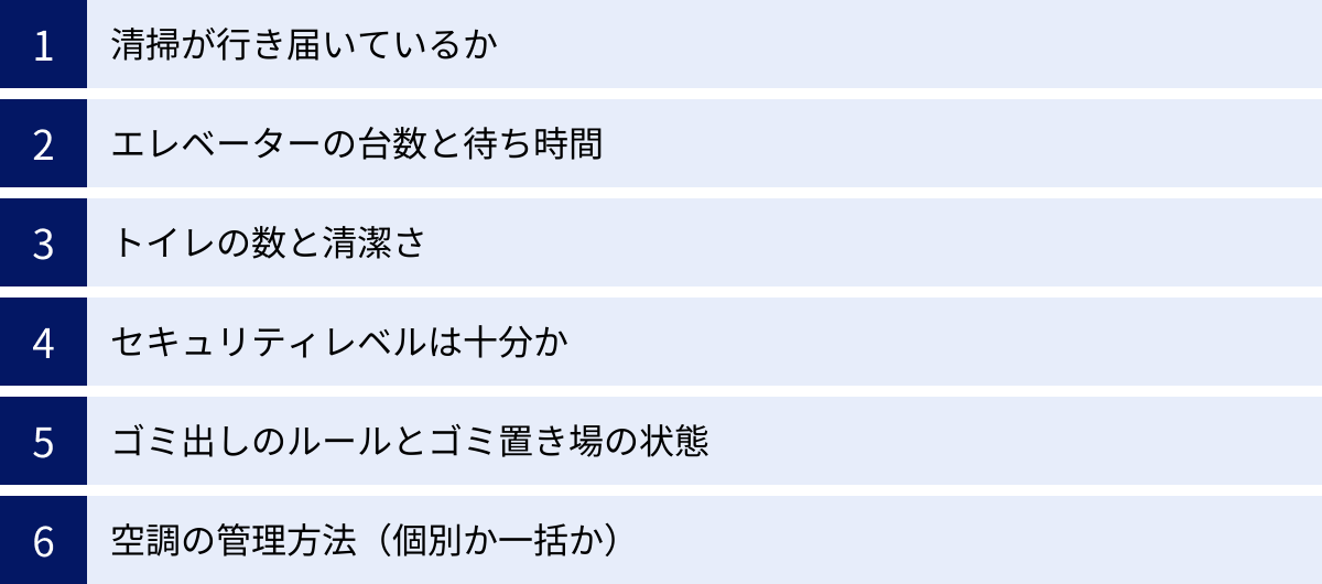 清掃が行き届いているか、エレベーターの台数と待ち時間、トイレの数と清潔さ、セキュリティレベルは十分か、ゴミ出しのルールとゴミ置き場の状態、空調の管理方法（個別か一括か）