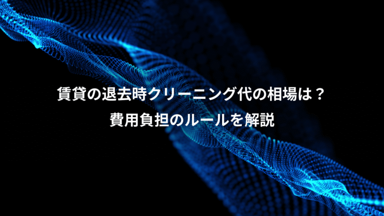 賃貸の退去時クリーニング代の相場は？、費用負担のルールを解説