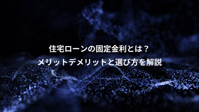住宅ローンの固定金利とは？、メリットデメリットと選び方を解説