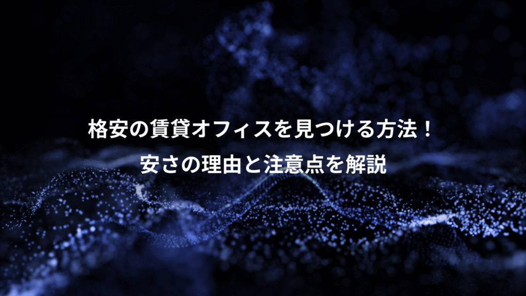 格安の賃貸オフィスを見つける方法！、安さの理由と注意点を解説