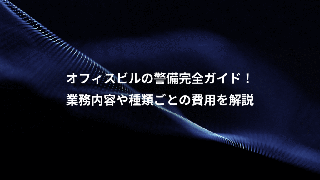 オフィスビルの警備完全ガイド！、業務内容や種類ごとの費用を解説