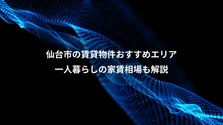 仙台市の賃貸物件おすすめエリア、一人暮らしの家賃相場も解説