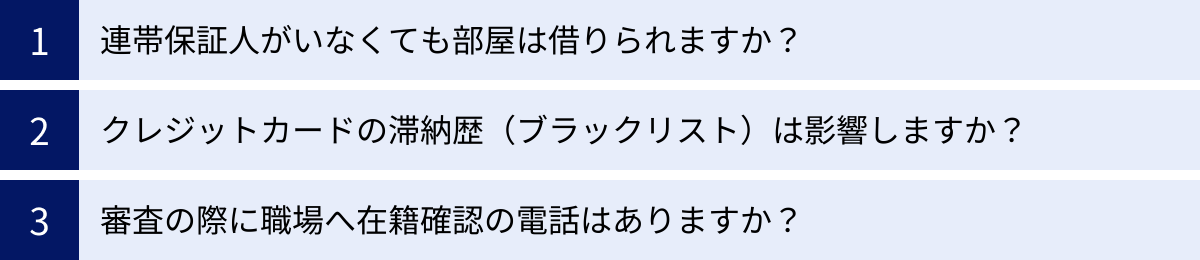 連帯保証人がいなくても部屋は借りられますか？、クレジットカードの滞納歴（ブラックリスト）は影響しますか？、審査の際に職場へ在籍確認の電話はありますか？