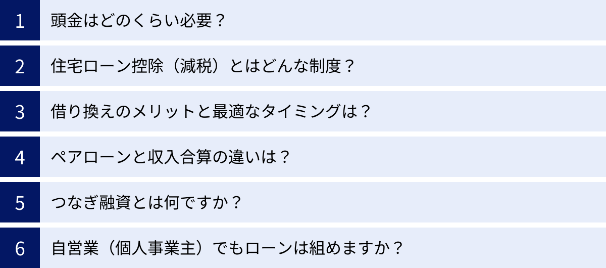 頭金はどのくらい必要？、住宅ローン控除（減税）とはどんな制度？、借り換えのメリットと最適なタイミングは？、ペアローンと収入合算の違いは？、つなぎ融資とは何ですか？、自営業（個人事業主）でもローンは組めますか？