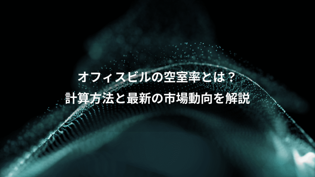 オフィスビルの空室率とは？、計算方法と最新の市場動向を解説
