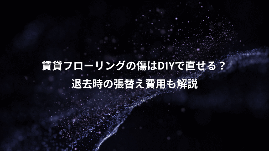 賃貸フローリングの傷はDIYで直せる？、退去時の張替え費用も解説