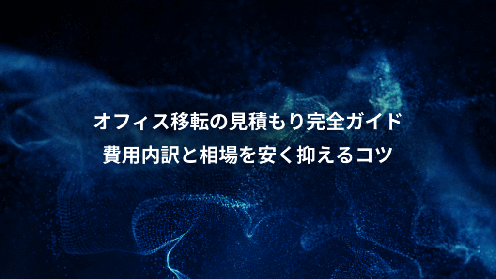 オフィス移転の見積もり完全ガイド、費用内訳と相場を安く抑えるコツ