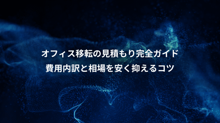 オフィス移転の見積もり完全ガイド、費用内訳と相場を安く抑えるコツ