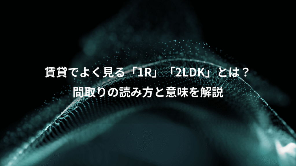 賃貸でよく見る「1R」「2LDK」とは？、間取りの読み方と意味を解説