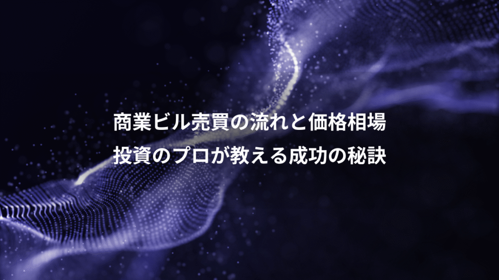 商業ビル売買の流れと価格相場、投資のプロが教える成功の秘訣