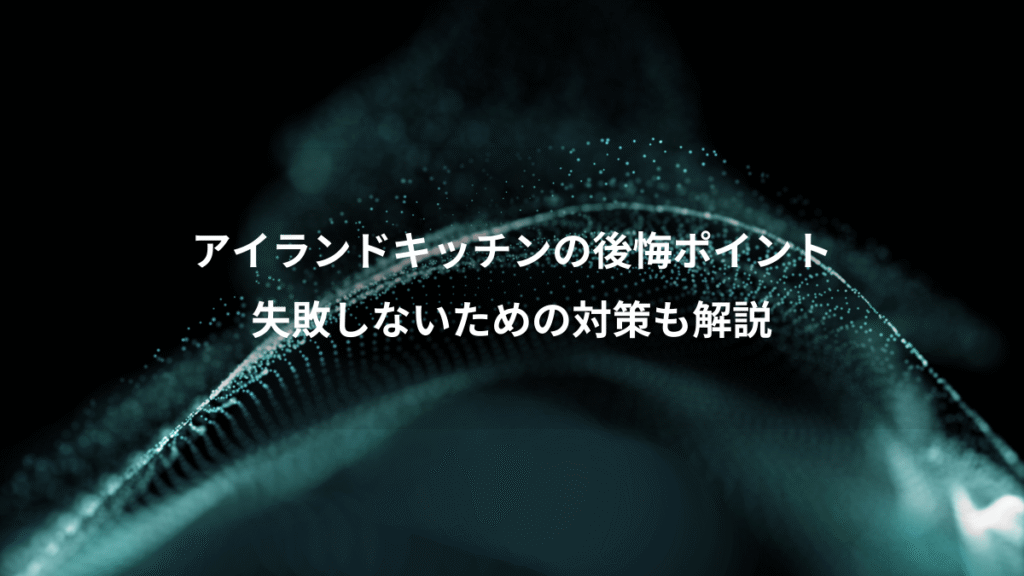 アイランドキッチンの後悔ポイント、失敗しないための対策も解説