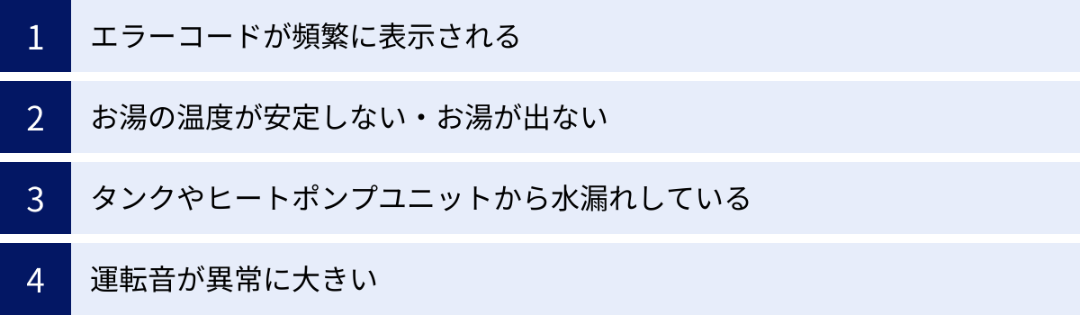 エラーコードが頻繁に表示される、お湯の温度が安定しない・お湯が出ない、タンクやヒートポンプユニットから水漏れしている、運転音が異常に大きい