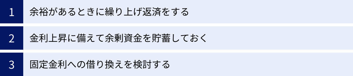 余裕があるときに繰り上げ返済をする、金利上昇に備えて余剰資金を貯蓄しておく、固定金利への借り換えを検討する