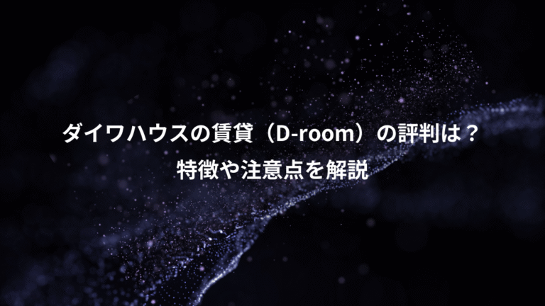 ダイワハウスの賃貸（D-room）の評判は？、特徴や注意点を解説